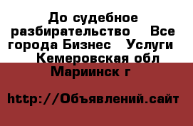 До судебное разбирательство. - Все города Бизнес » Услуги   . Кемеровская обл.,Мариинск г.